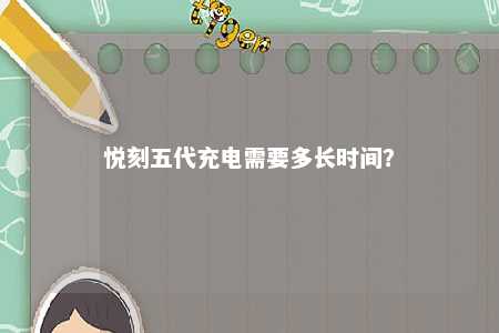 悦刻五代充电需要多长时间
？ 